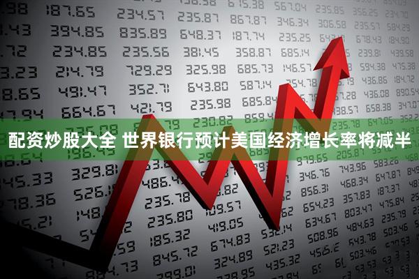 配资炒股大全 世界银行预计美国经济增长率将减半