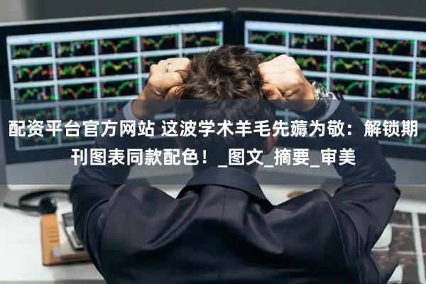 配资平台官方网站 这波学术羊毛先薅为敬：解锁期刊图表同款配色！_图文_摘要_审美