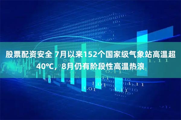 股票配资安全 7月以来152个国家级气象站高温超40℃，8月仍有阶段性高温热浪