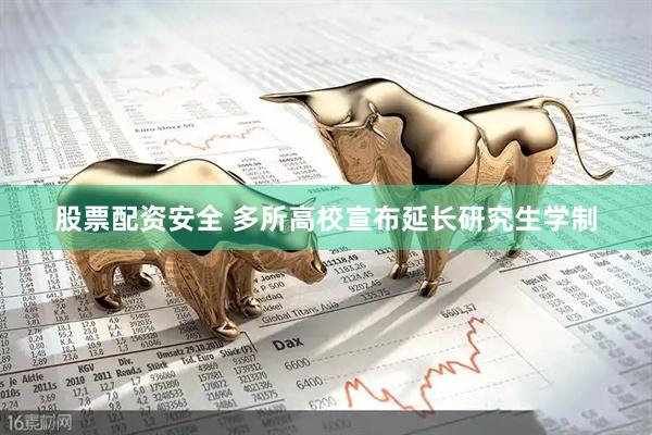 股票配资安全 多所高校宣布延长研究生学制