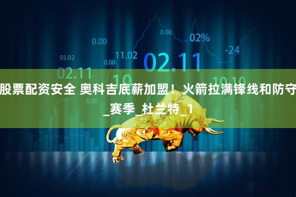 股票配资安全 奥科吉底薪加盟！火箭拉满锋线和防守_赛季_杜兰特_1