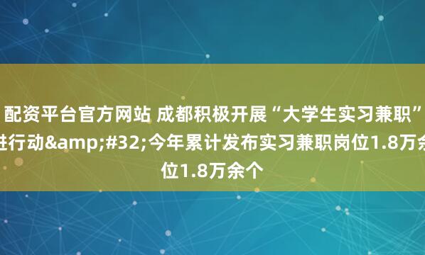 配资平台官方网站 成都积极开展“大学生实习兼职”促进行动&#32;今年累计发布实习兼职岗位1.8万余个