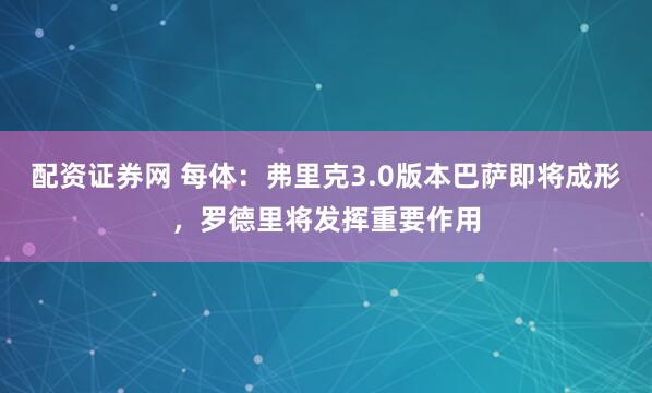 配资证券网 每体：弗里克3.0版本巴萨即将成形，罗德里将发挥重要作用