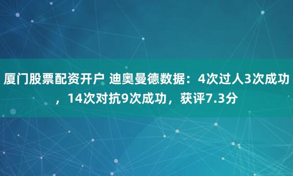 厦门股票配资开户 迪奥曼德数据：4次过人3次成功，14次对抗9次成功，获评7.3分