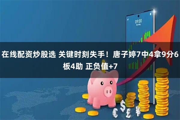 在线配资炒股选 关键时刻失手！唐子婷7中4拿9分6板4助 正负值+7